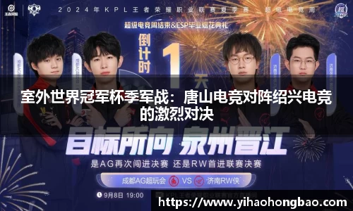 室外世界冠军杯季军战：唐山电竞对阵绍兴电竞的激烈对决