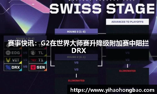 赛事快讯：G2在世界大师赛升降级附加赛中阻拦DRX