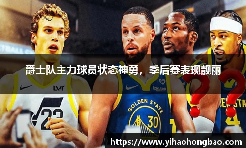 爵士队主力球员状态神勇，季后赛表现靓丽