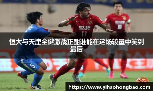恒大与天津全健激战正酣谁能在这场较量中笑到最后